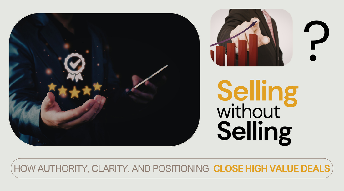 Selling Without Selling: How Clarity and Authority Close High-Value Deals Faster