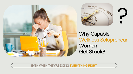 Why Capable Wellness Solopreneur Women Get Stuck — Even When They’re Doing Everything Right