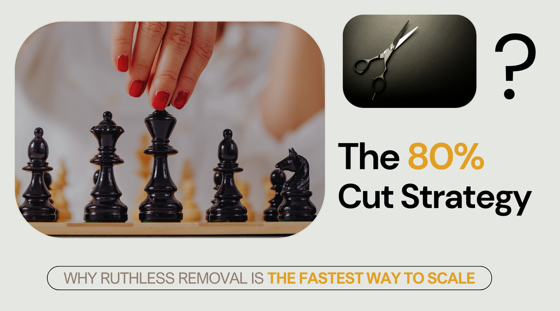 The 80% Cut Strategy: Why Ruthless Removal Is the Fastest Way to Scale